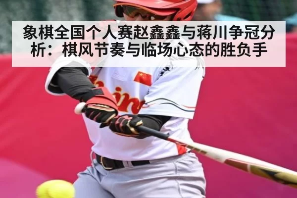 象棋全国个人赛赵鑫鑫与蒋川争冠分析：棋风节奏与临场心态的胜负手